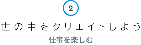 2 世の中をクリエイトしよう 仕事を楽しむ