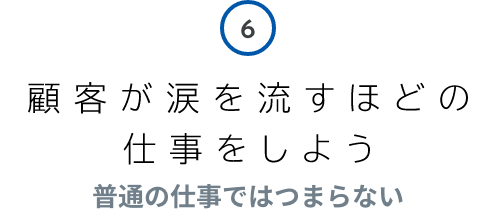 6 顧客が涙を流すほどの仕事をしよう 普通の仕事ではつまらない